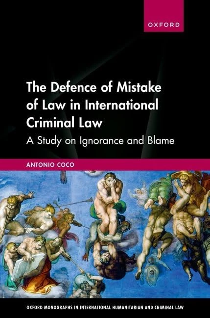 The Defence of Mistake of Law in International Criminal Law: A Study on Ignorance and Blame (Oxford Monographs in International Humanitarian & Criminal Law)