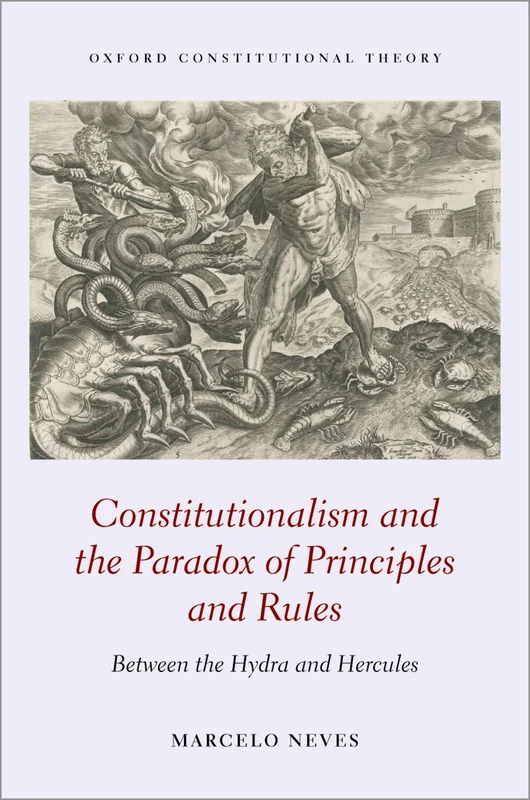 Constitutionalism and the Paradox of Principles and Rules: Between the Hydra and Hercules (Oxford Constitutional Theory)
