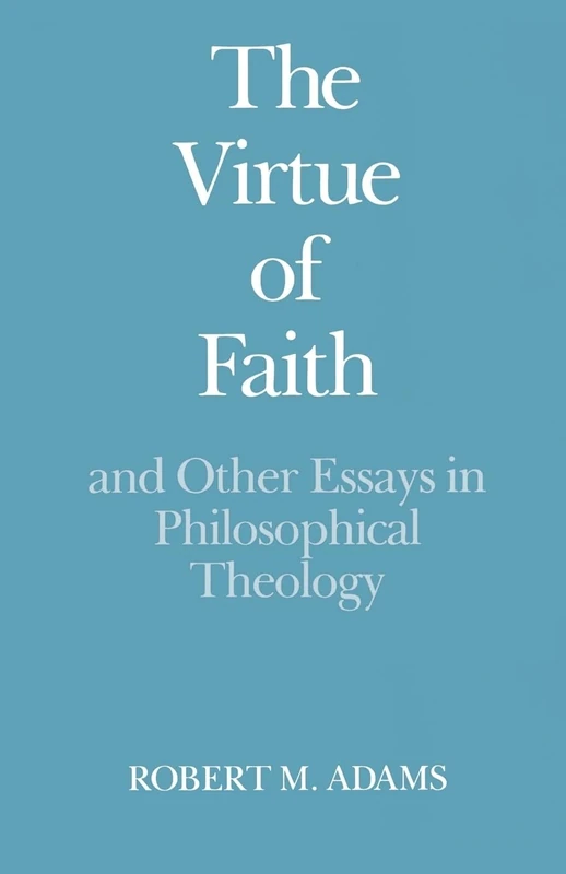 The Virtue of Faith: And Other Essays in Philosophical Theology
