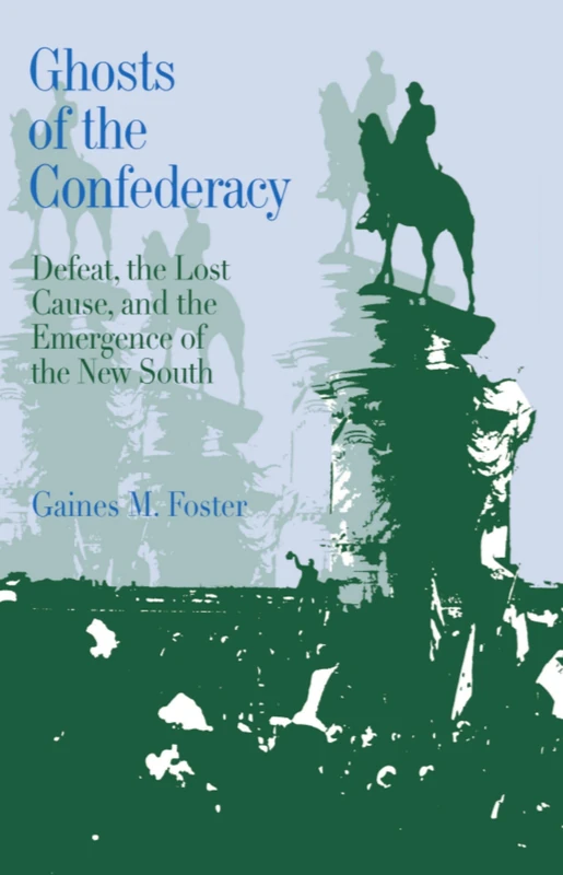 Ghosts of the Confederacy: Defeat, the Lost Cause and the Emergence of the New South, 1865-1913