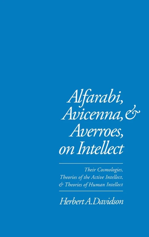 Alfarabi, Avicenna, and Averroes, on Intellect: Their Cosmologies, Theories of the Active Intellect and Theories of Human Intellect