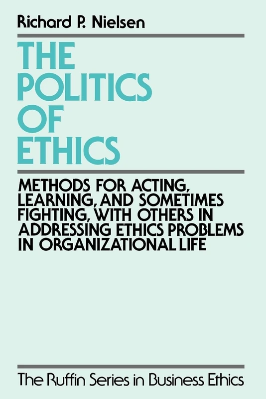 POLITICS OF ETHICS RSBE: Methods for Acting, Learning, and Sometimes Fighting With Others in Addressing Problems in Organizational Life (The Ruffin Series in Business Ethics)