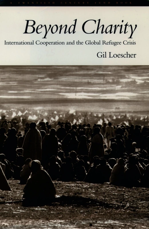Beyond Charity: International Cooperation and the Global Refugee Crisis: International Cooperation and the Global Refugee Crisis. A Twentieth Century Fund Book