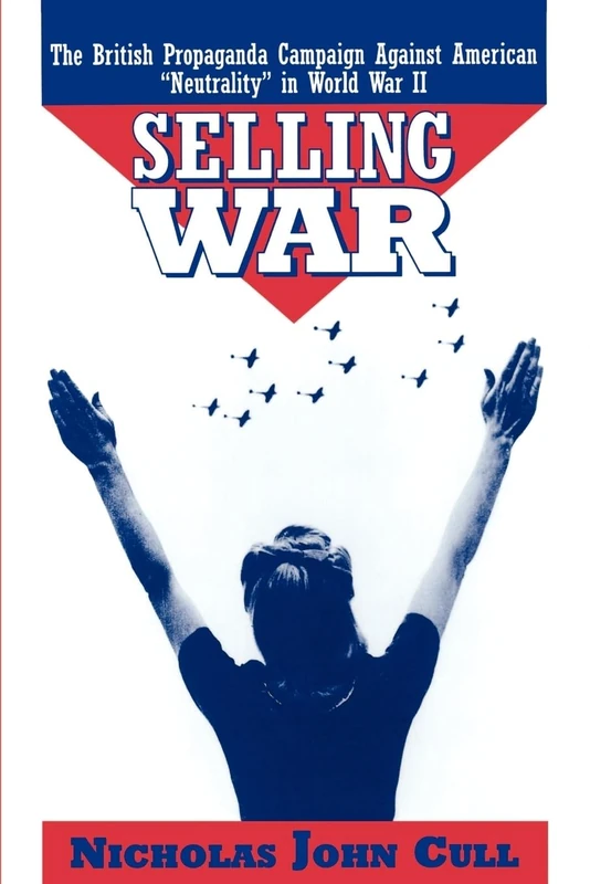 Selling War: The British Propaganda Campaign Against American "Neutrality" in World War II