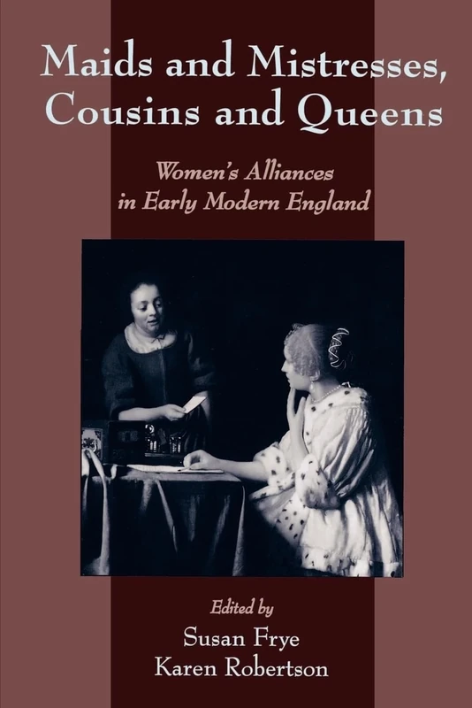 Maids and Mistresses, Cousins and Queens: Women's Alliances in Early Modern England