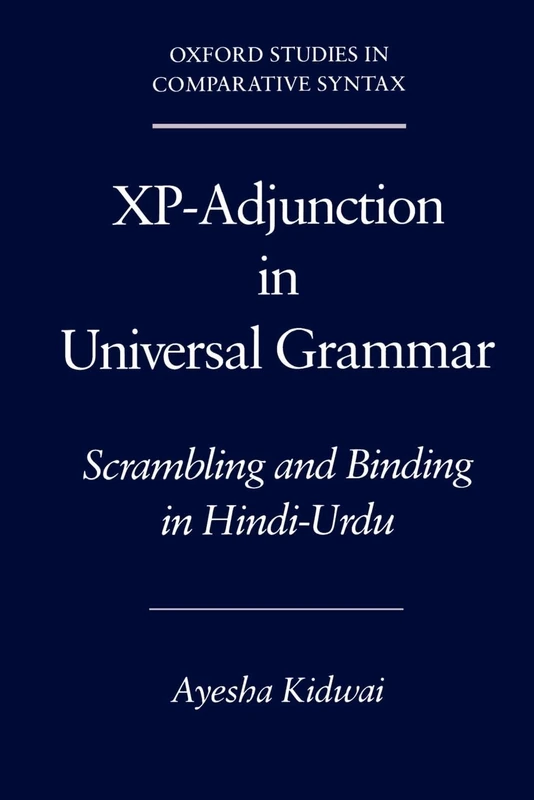 XP-Adjunction in Universal Grammar:Scrambling & Binding in Hindi-Urdu: Scrambling and Binding in Hindi-Urdu (Oxford Studies in Comparative Syntax)
