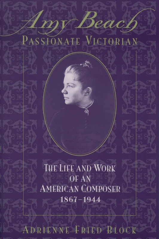 Amy Beach: Passionate Victorian: The Life and Work of an American Composer 1867-1944