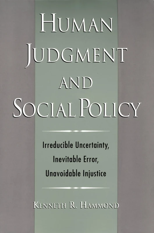 Human Judgment and Social Policy: Irreducible Uncertainty, Inevitable Error, Unavoidable Injustice