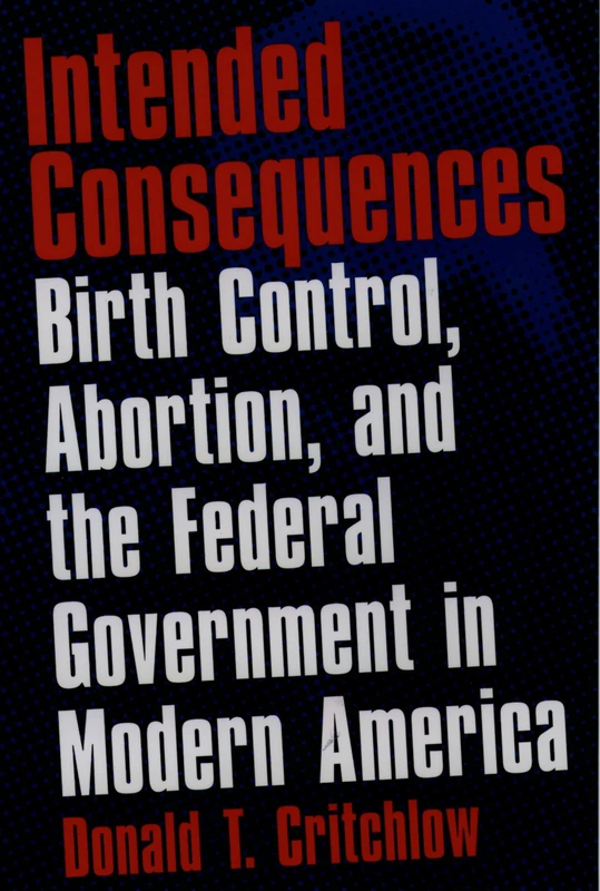 Intended Consequences: Birth Control, Abortion, And The Federal Government In Modern America