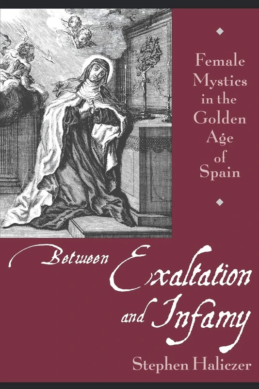 Between Exaltation and Infamy: Female Mystics in the Golden Age of Spain