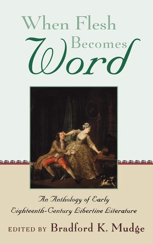 When Flesh Becomes Word: An Anthology of Early Eighteenth-Century Libertine Literature