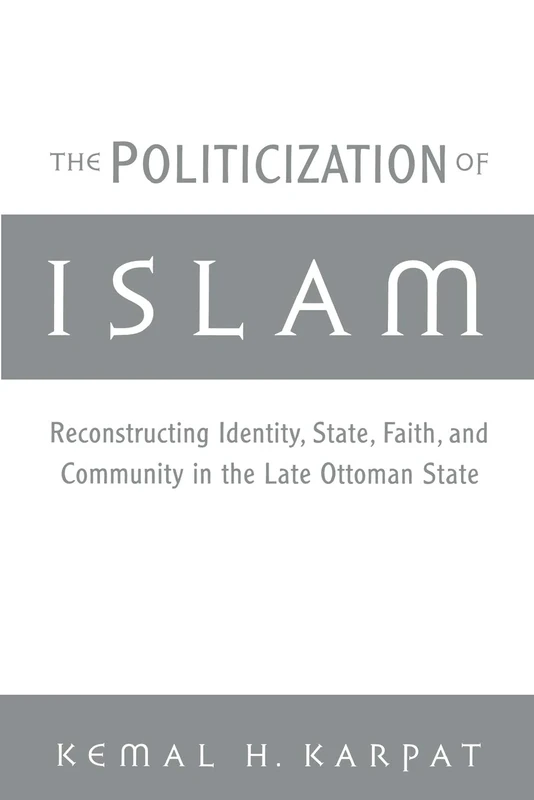 The Politicization of Islam:Reconstructing Identity, State, Faith, and Community in the Late Ottoman State (Studies in Middle Eastern History)
