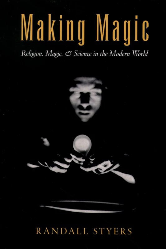 Making Magic: Religion, Magic, & Science in the Modern World (AAR Reflection and Theory in the Study of Religion)