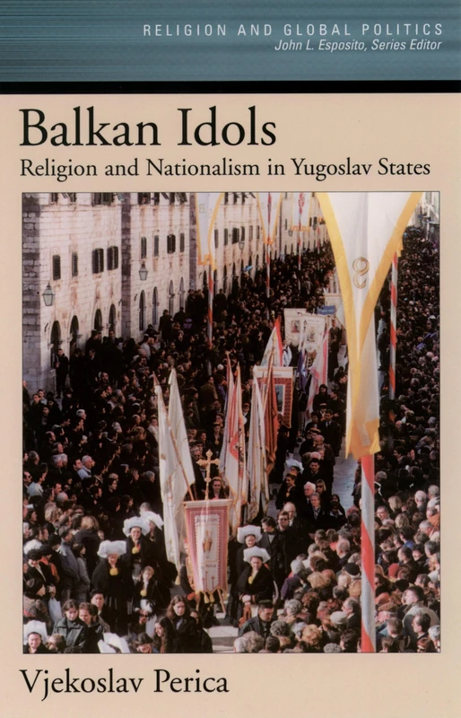 Balkan Idols: Religion and Nationalism in Yugoslav States (Religion and Global Politics)