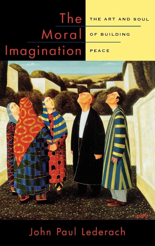 The Moral Imagination: The Art and Soul of Building Peace
