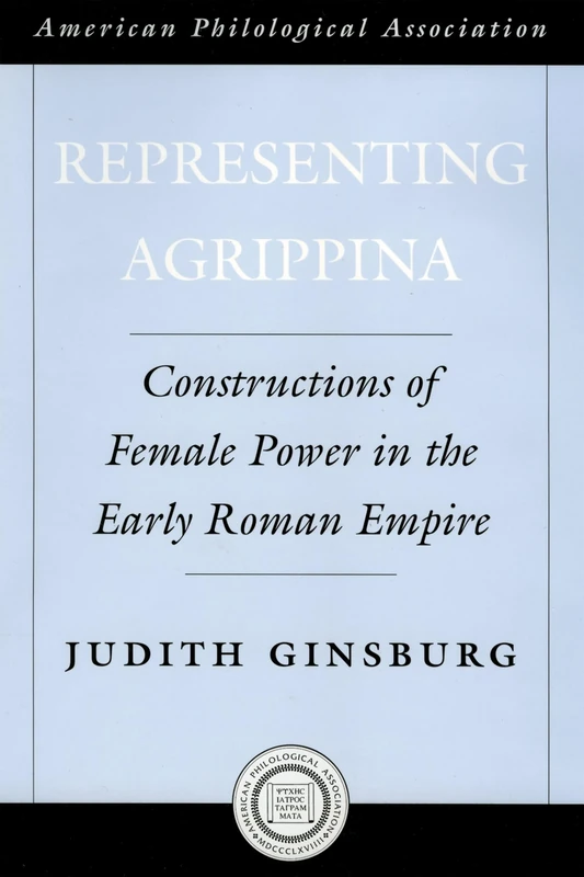 Representing Agrippina: Constructions of Female Power in the Early Roman Empire: 50 (Society for Classical Studies American Classical Studies)