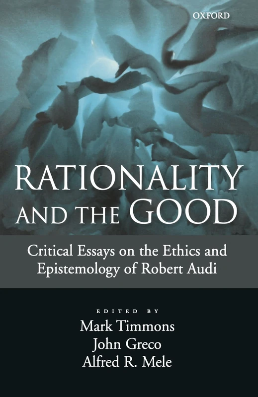 Rationality And The Good: Critical Essays on the Ethics and Epistemology of Robert Audi
