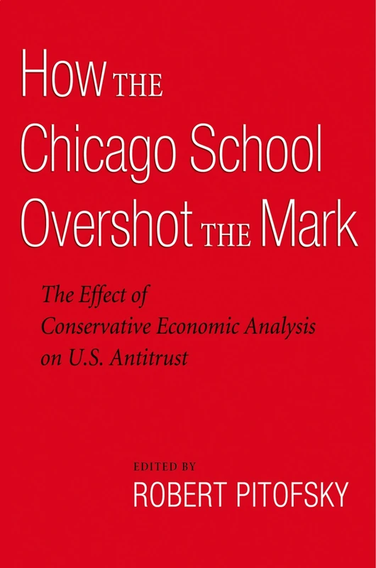 How the Chicago School Overshot the Mark: The Effect of Conservative Economic Analysis on U.S. Antitrust