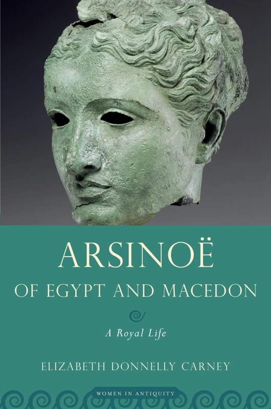 ARSINOE OF EGYPT AND MACEDON: A Royal Life (Women In Antiquity)