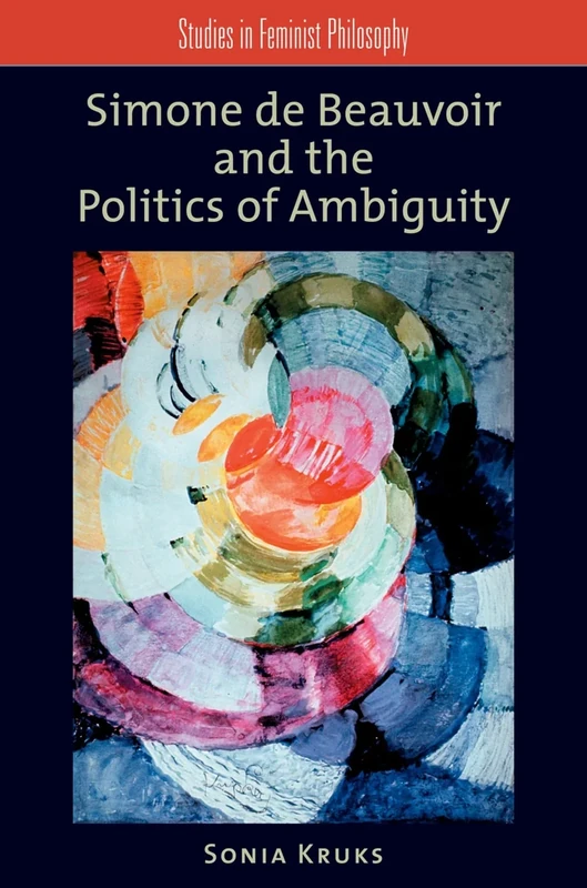 Simone de Beauvoir and the Politics of Ambiguity (Studies in Feminist Philosophy)