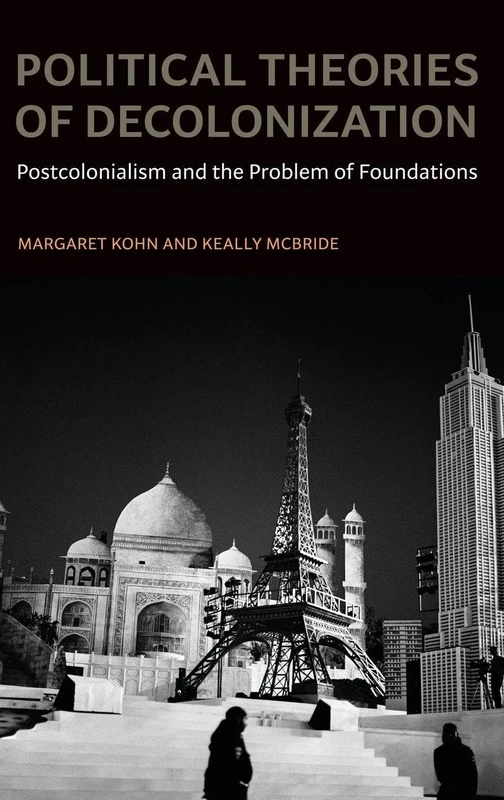 Political Theories of Decolonization: Postcolonialism and the Problem of Foundations