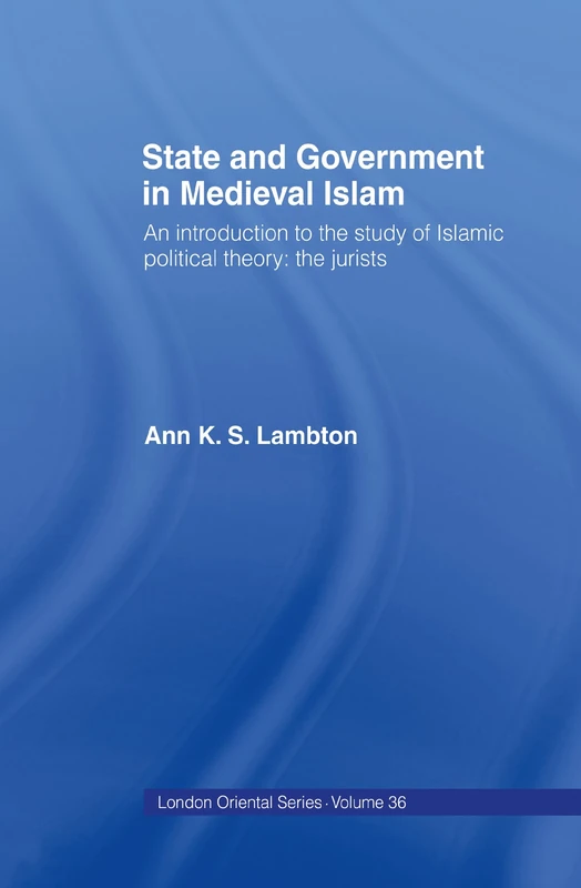 State and Government in Medieval Islam: An Introduction to the Study of Islamic Political Theory: The Jurists: 36 (London Oriental Series)