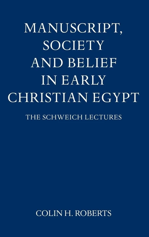 Manuscript, Society and Belief in Early Christian Egypt (Schweich Lectures on Biblical Archaeology)