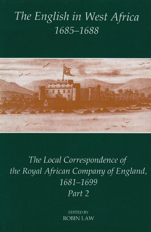 The English in West Africa, 1685-1688: The Local Correspondence of the Royal African Company of England 1681-1699 (Fontes Historiae Africanae, New Series: Sources of African History)