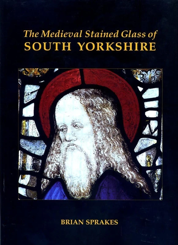 The Medieval Stained Glass of South Yorkshire: No.7 (Corpus Vitrearum Medii Aevi, Great Britain)
