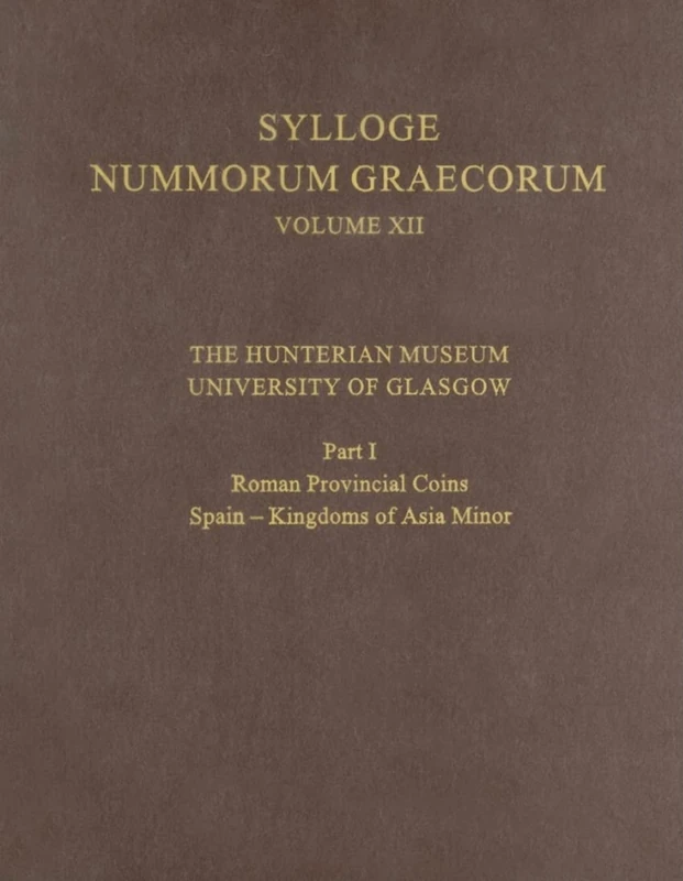 The Hunterian Museum, University of Glasgow, Part I: Roman Provincial Coins: Spain - Kingdoms of Asia Minor: XII, Part I (Sylloge Nummorum Graecorum)