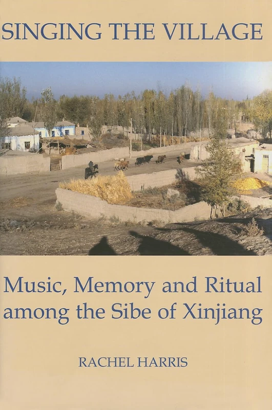 Singing the Village: Music, Memory and Ritual among the Sibe of Xinjiang (British Academy Postdoctoral Fellowship Monographs)