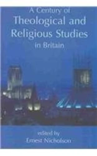 A Century of Theological and Religious Studies in Britain, 1902-2002 (British Academy Centenary Monographs)