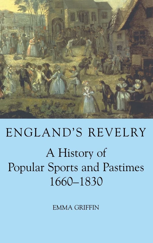 England's Revelry: A History of Popular Sports and Pastimes, 1660-1830 (British Academy Postdoctoral Fellowship Monographs)