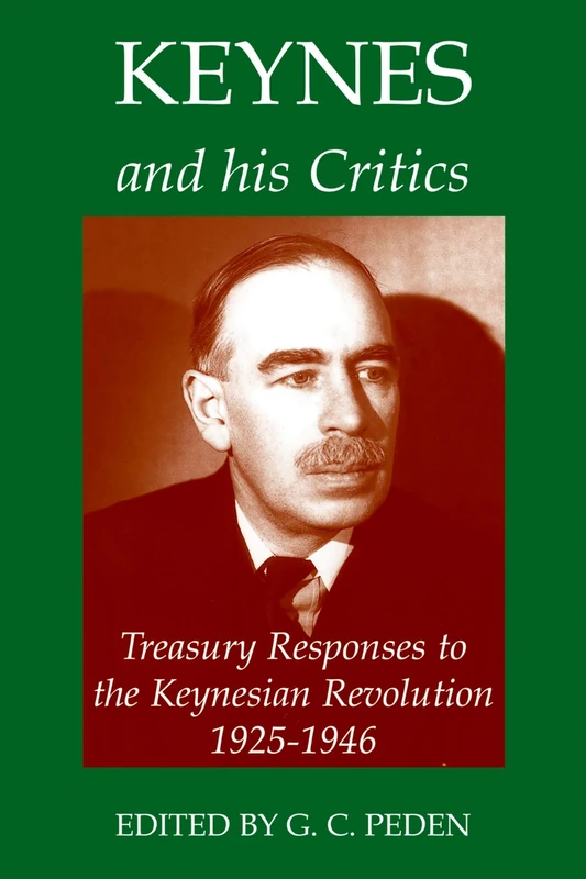 Keynes and his Critics: Treasury Responses to the Keynesian Revolution, 1925-1946: 36 (Records of Social and Economic History)