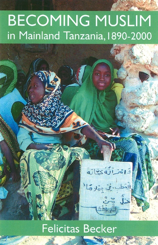 Becoming Muslim in Mainland Tanzania, 1890-2000 (British Academy Postdoctoral Fellowship Monographs)