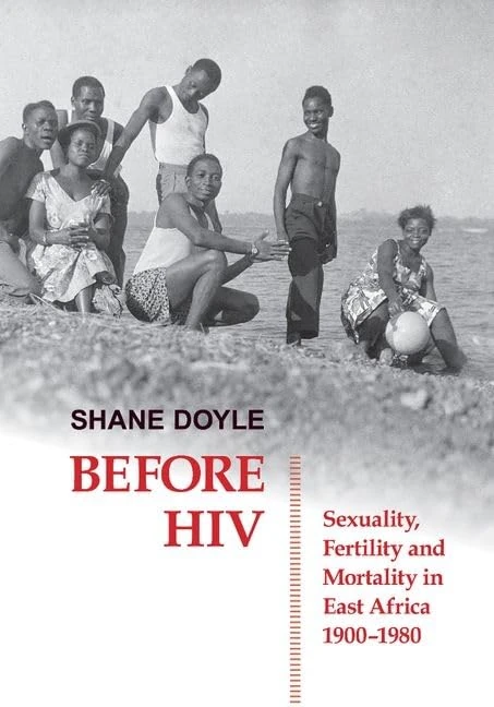 Before HIV: Sexuality, Fertility and Mortality in East Africa, 1900-1980 (British Academy Postdoctoral Fellowship Monographs)
