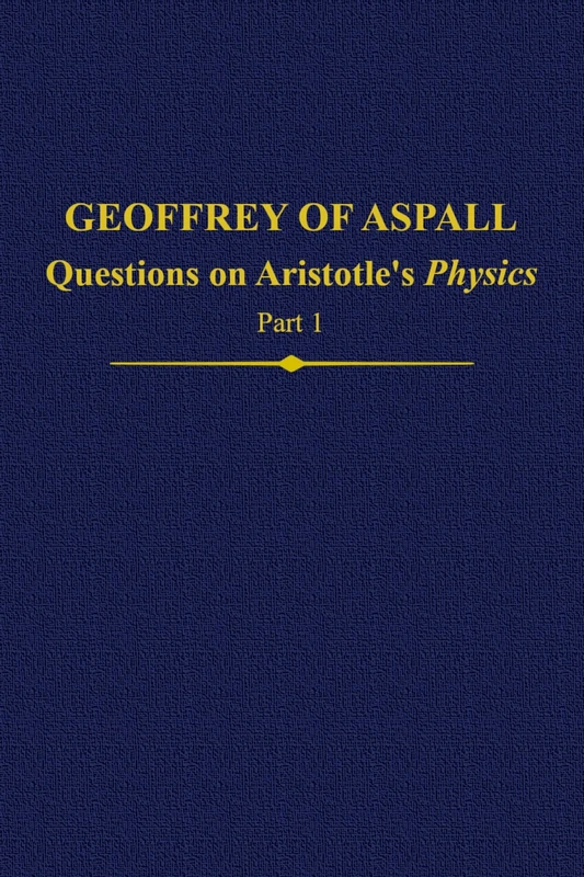 Geoffrey of Aspall, Part 1: Questions on Aristotle's ^IPhysics^R: Vol. 26 (Auctores Britannici Medii Aevi)