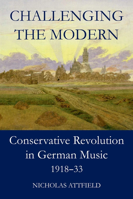 Challenging the Modern: Conservative Revolution in German Music, 1918-1933 (British Academy Monographs Series)