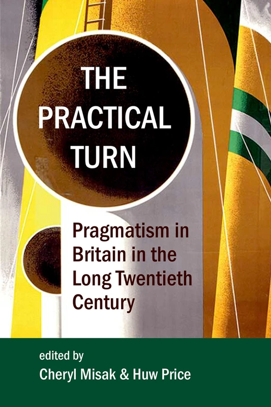 The Practical Turn: Pragmatism in Britain in the Long Twentieth Century: 210 (Proceedings of the British Academy)