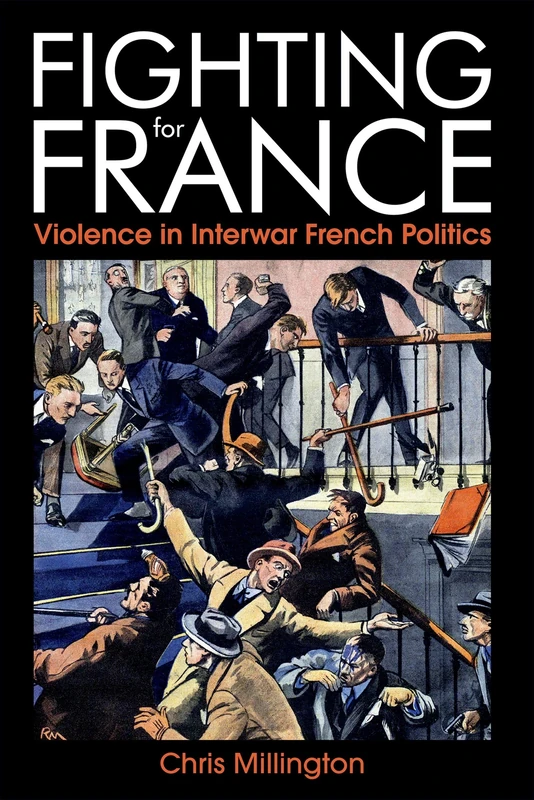 Fighting for France: Violence in Interwar French Politics (British Academy Monographs Series)
