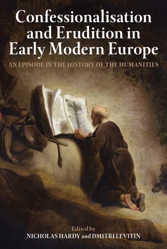 Confessionalisation and Erudition in Early Modern Europe: An Episode in the History of the Humanities: 225 (Proceedings of the British Academy)