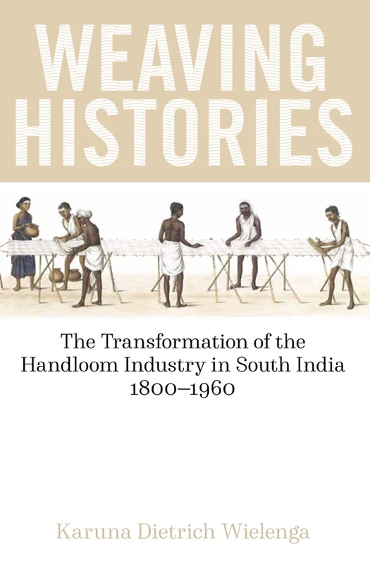 Weaving Histories: The Transformation of the Handloom Industry in South India, 1800-1960 (British Academy Monographs)