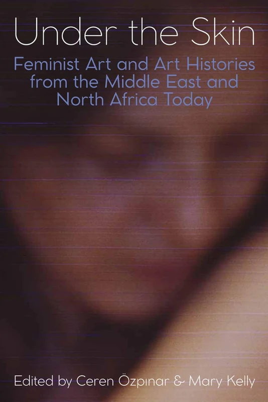 Under the Skin: Feminist Art and Art Histories from the Middle East and North Africa Today: 230 (Proceedings of the British Academy)
