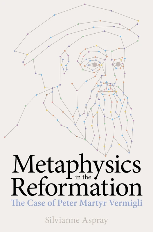 Metaphysics in the Reformation: The Case of Peter Martyr Vermigli (British Academy Monographs)