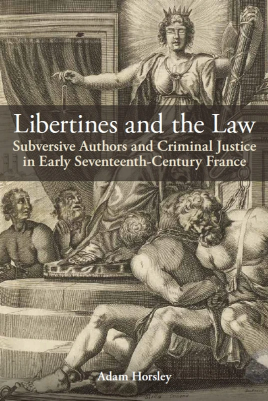 Libertines and the Law: Subversive Authors and Criminal Justice in Early Seventeenth-Century France (British Academy Monographs)