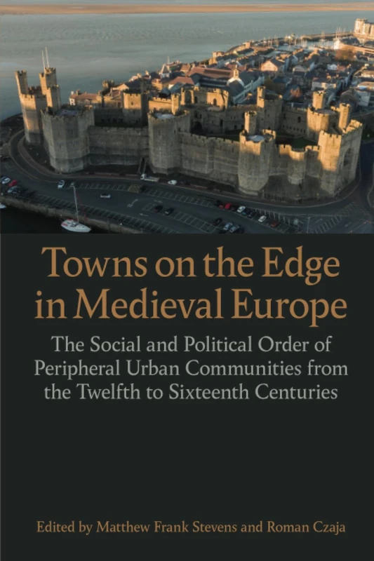 Towns on the Edge in Medieval Europe: The Social and Political Order of Peripheral Urban Communities from the Twelfth to Sixteenth Centuries: 244 (Proceedings of the British Academy)