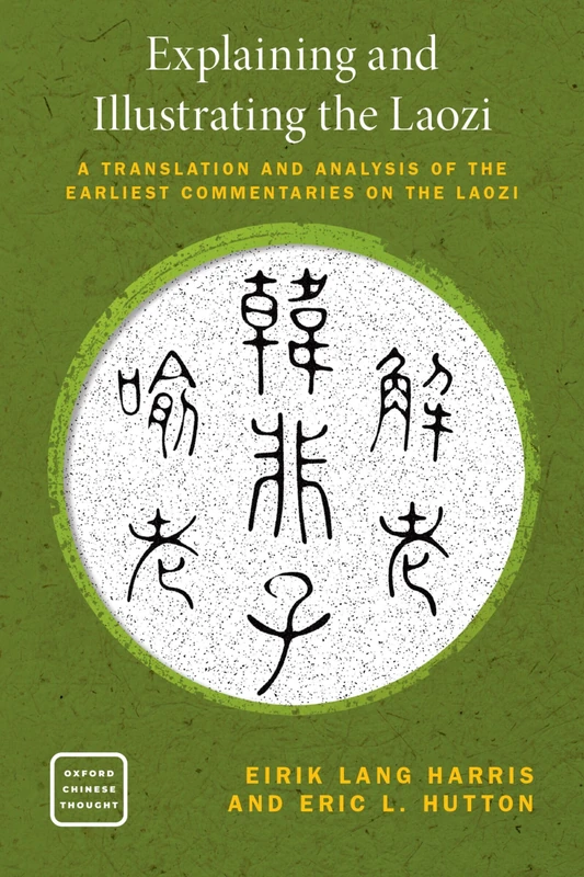 Explaining and Illustrating the Laozi: A Translation and Analysis of the Earliest Commentaries on the Laozi (Oxford Chinese Thought)