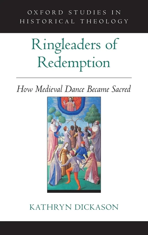 Ringleaders of Redemption: How Medieval Dance Became Sacred (Oxford Studies in Historical Theology)