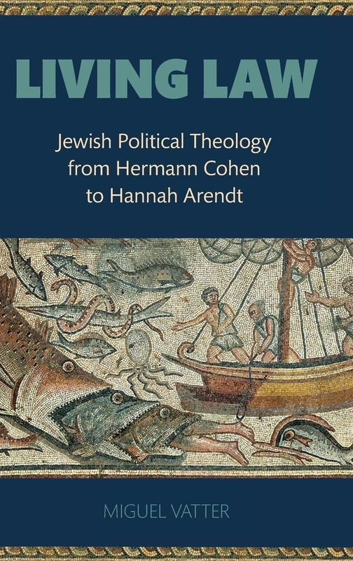 Living Law: Jewish Political Theology from Hermann Cohen to Hannah Arendt
