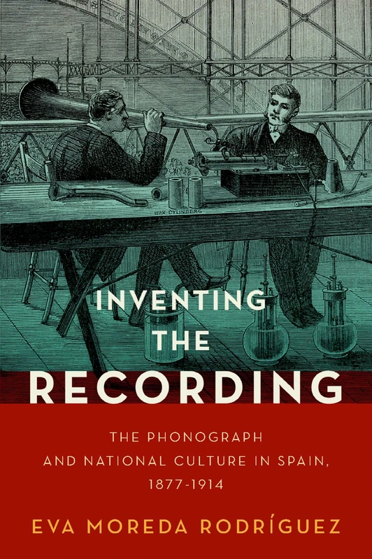 Inventing the Recording: The Phonograph and National Culture in Spain, 1877-1914 (Currents in Latin American and Iberian Music)